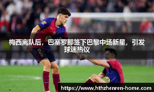 梅西离队后，巴塞罗那签下巴黎中场新星，引发球迷热议