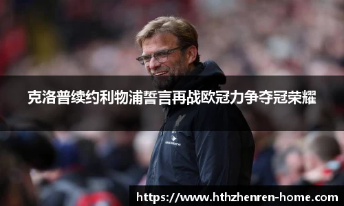 克洛普续约利物浦誓言再战欧冠力争夺冠荣耀
